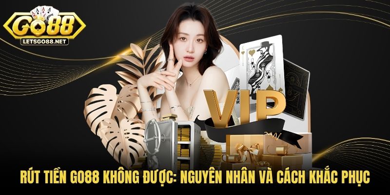 Rút Tiền GO88 Không Được: Nguyên Nhân Và Cách Khắc Phục Rút Tiền GO88 Không Được